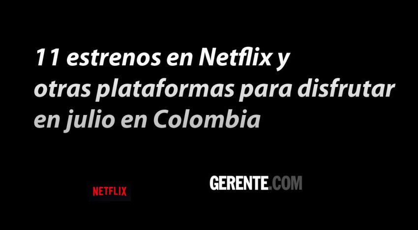 11 estrenos en Netflix y otras plataformas para disfrutar en julio