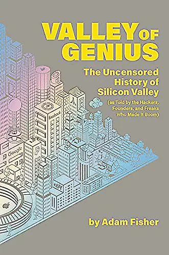 Valley of Genius: The Uncensored History of Silicon Valley, as Told by the Hackers, Founders, and Freaks Who Made It Boom