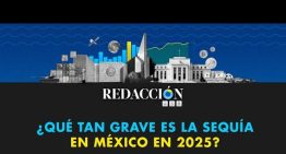 Redacción 458: ¿Qué tan grave es la sequía en México en 2025?
