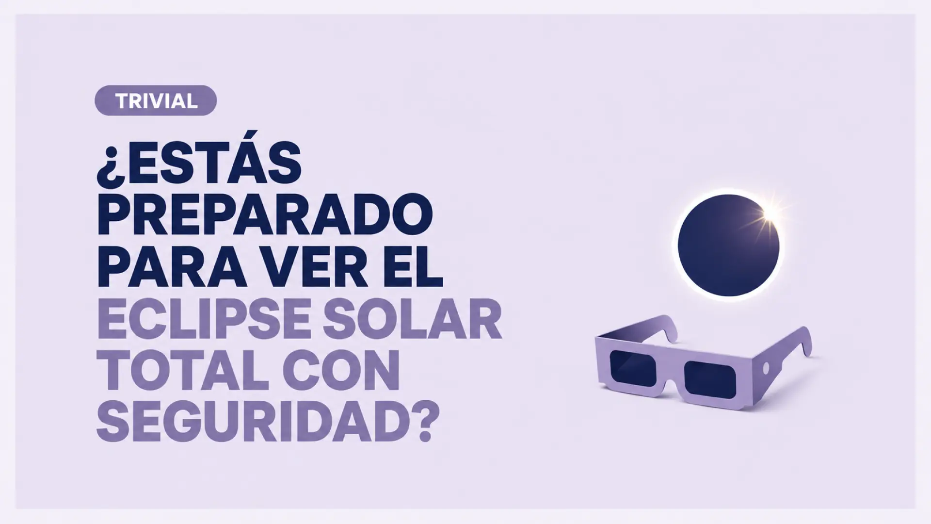 Trivial | ¿Estás preparado para ver el eclipse solar total con seguridad? Descúbrelo con este test de 10 preguntas
